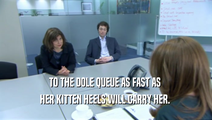 TO THE DOLE QUEUE AS FAST AS  HER KITTEN HEELS WILL CARRY HER.  