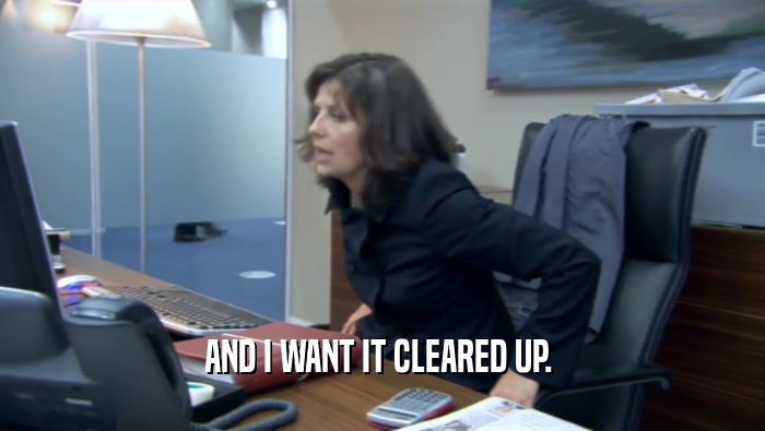 AND I WANT IT CLEARED UP.   