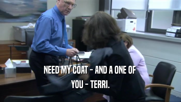 NEED MY COAT - AND A ONE OF  YOU - TERRI. 