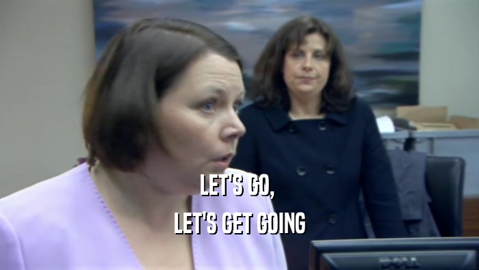 LET'S GO,  LET'S GET GOING 