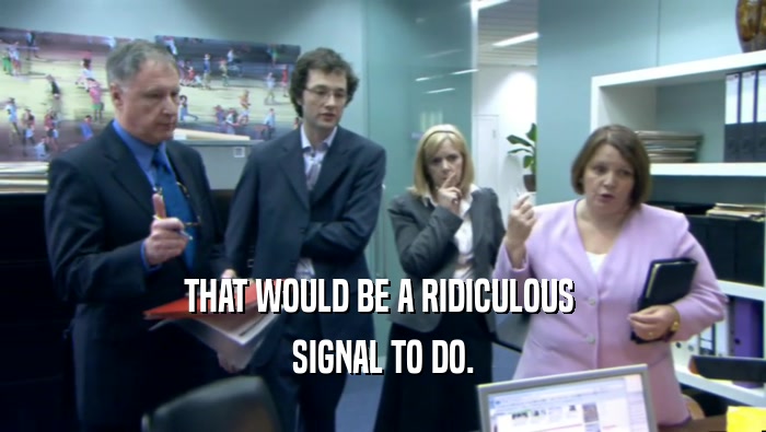 THAT WOULD BE A RIDICULOUS  SIGNAL TO DO. 