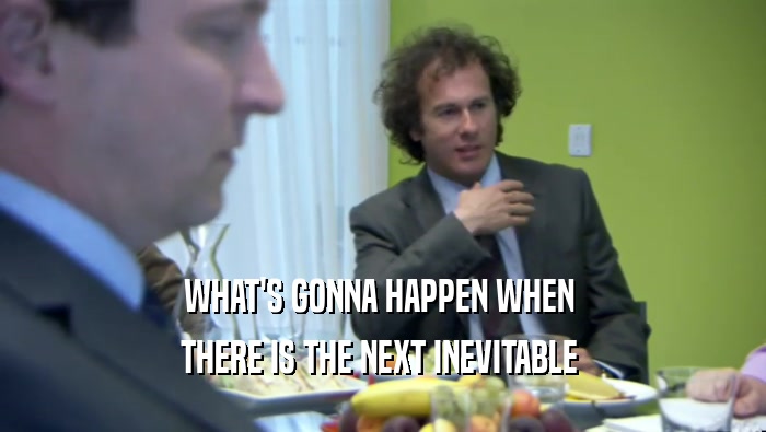 WHAT'S GONNA HAPPEN WHEN  THERE IS THE NEXT INEVITABLE  