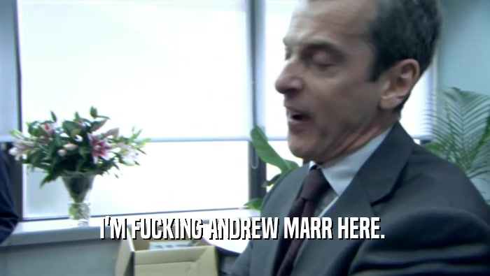 I'M FUCKING ANDREW MARR HERE.   