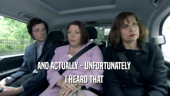 AND ACTUALLY - UNFORTUNATELY  I HEARD THAT  