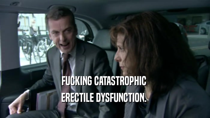 FUCKING CATASTROPHIC  ERECTILE DYSFUNCTION.  