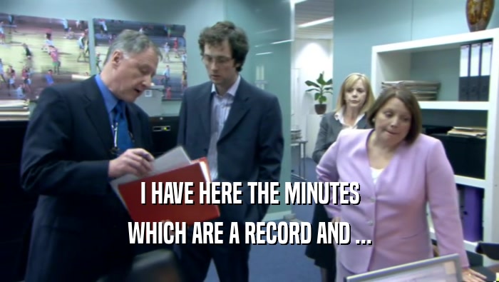 I HAVE HERE THE MINUTES WHICH ARE A RECORD AND ... 