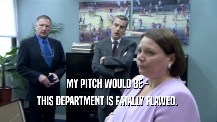 MY PITCH WOULD BE -  THIS DEPARTMENT IS FATALLY FLAWED.  