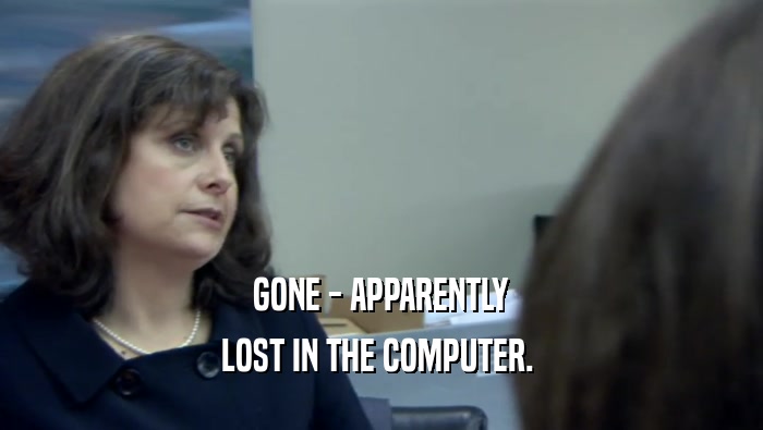 GONE - APPARENTLY
 LOST IN THE COMPUTER. 
 