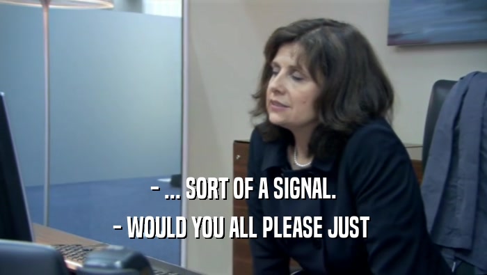 - ... SORT OF A SIGNAL. - WOULD YOU ALL PLEASE JUST  