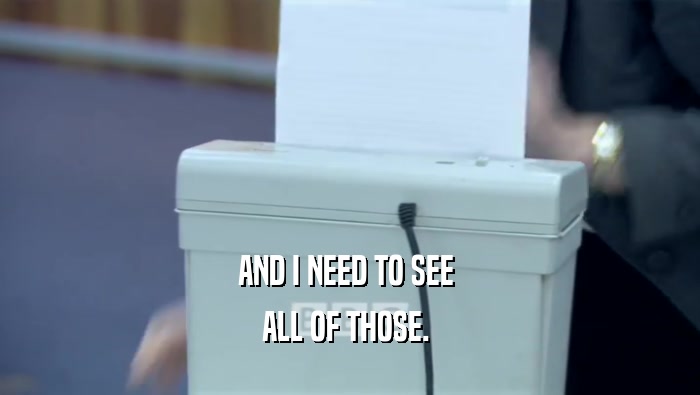 AND I NEED TO SEE  ALL OF THOSE.  