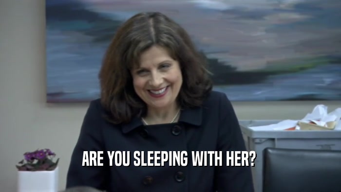 ARE YOU SLEEPING WITH HER?   