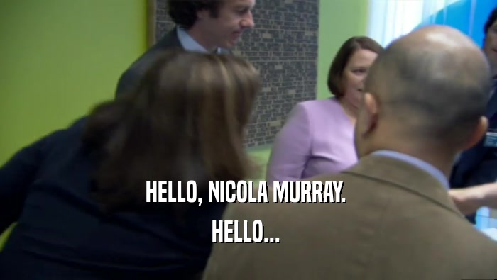 HELLO, NICOLA MURRAY.  HELLO...  