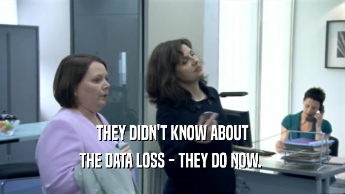 THEY DIDN'T KNOW ABOUT THE DATA LOSS - THEY DO NOW.  