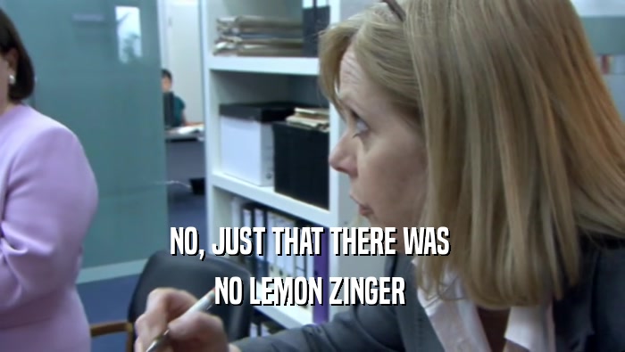 NO, JUST THAT THERE WAS  NO LEMON ZINGER  