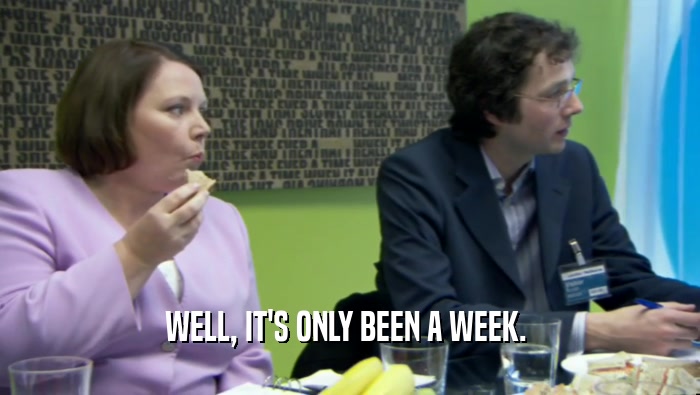WELL, IT'S ONLY BEEN A WEEK.   