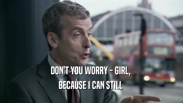 DON'T YOU WORRY - GIRL,  BECAUSE I CAN STILL  