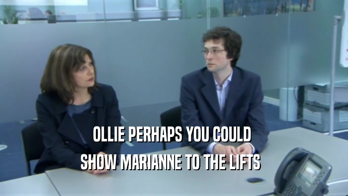 OLLIE PERHAPS YOU COULD  SHOW MARIANNE TO THE LIFTS   