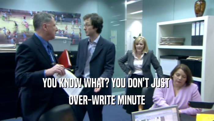 YOU KNOW WHAT? YOU DON'T JUST  OVER-WRITE MINUTE 