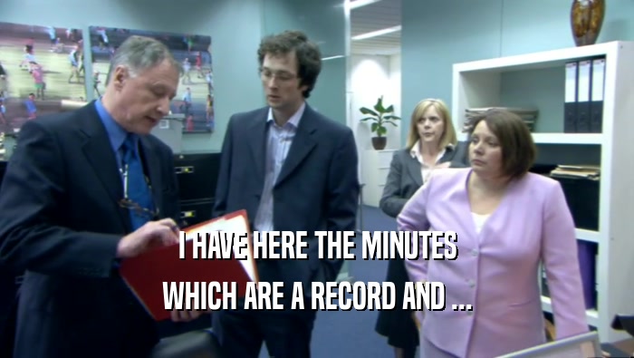 I HAVE HERE THE MINUTES WHICH ARE A RECORD AND ... 