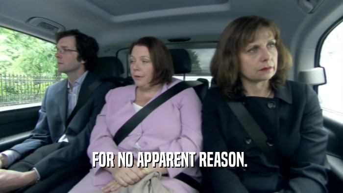 FOR NO APPARENT REASON.   