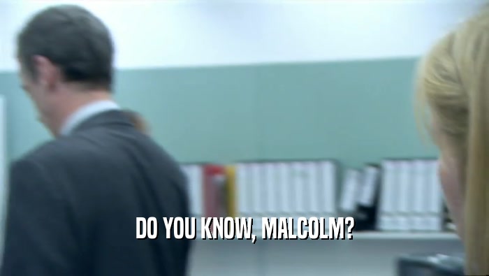 DO YOU KNOW, MALCOLM?  