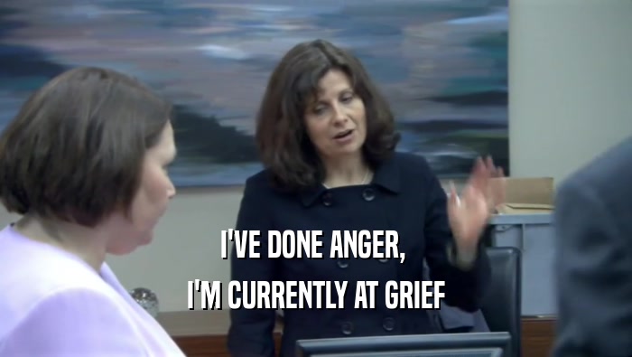I'VE DONE ANGER,  I'M CURRENTLY AT GRIEF 