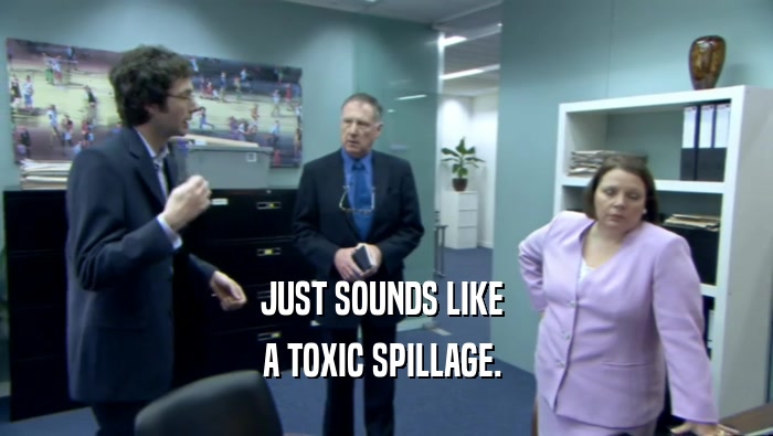 JUST SOUNDS LIKE  A TOXIC SPILLAGE.  