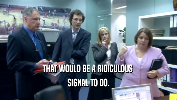 THAT WOULD BE A RIDICULOUS  SIGNAL TO DO. 