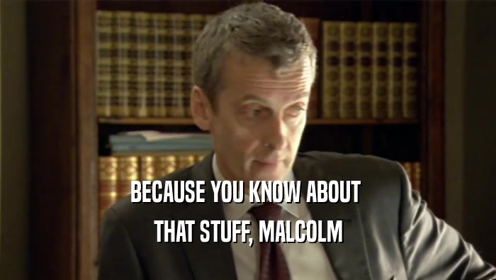 BECAUSE YOU KNOW ABOUT  THAT STUFF, MALCOLM 