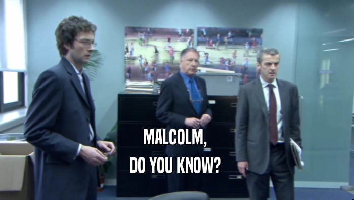 MALCOLM,  DO YOU KNOW?  