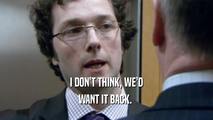 I DON'T THINK, WE'D WANT IT BACK.  