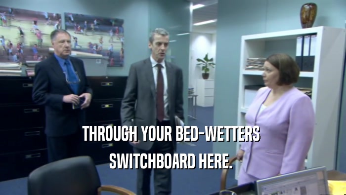 THROUGH YOUR BED-WETTERS  SWITCHBOARD HERE.  