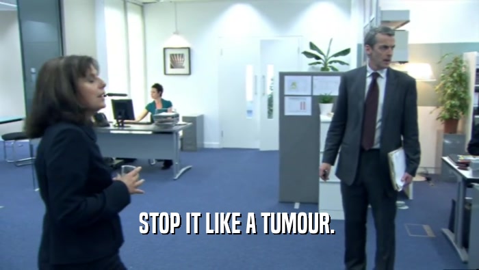 STOP IT LIKE A TUMOUR.   
