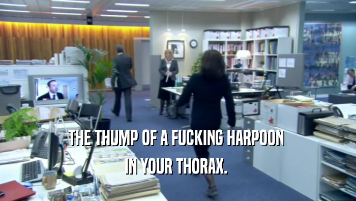 THE THUMP OF A FUCKING HARPOON  IN YOUR THORAX.  