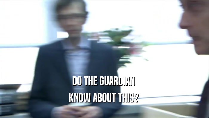 DO THE GUARDIAN  KNOW ABOUT THIS?  