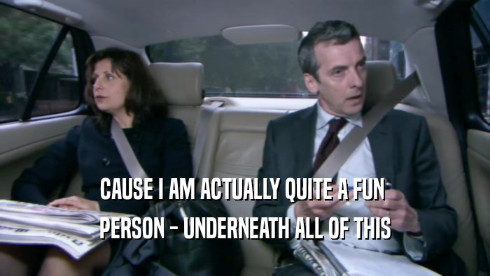 CAUSE I AM ACTUALLY QUITE A FUN  PERSON - UNDERNEATH ALL OF THIS 