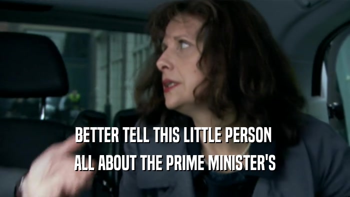 BETTER TELL THIS LITTLE PERSON  ALL ABOUT THE PRIME MINISTER'S 