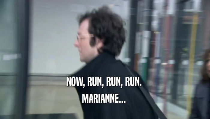 NOW, RUN, RUN, RUN.  MARIANNE...  