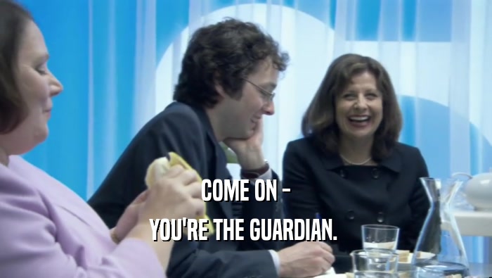 COME ON - YOU'RE THE GUARDIAN.  