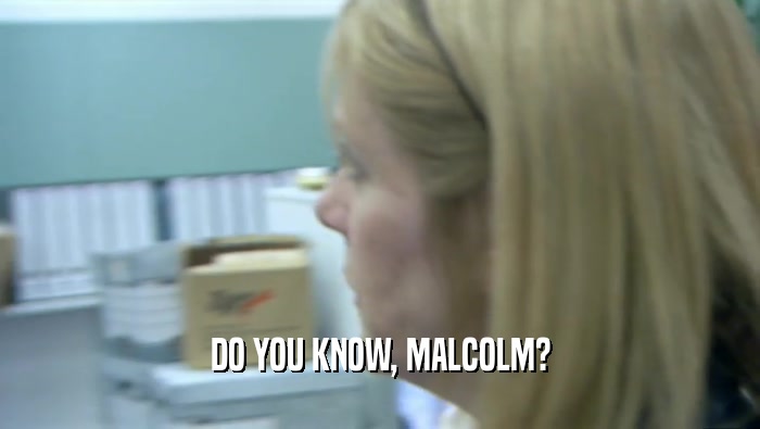 DO YOU KNOW, MALCOLM?  