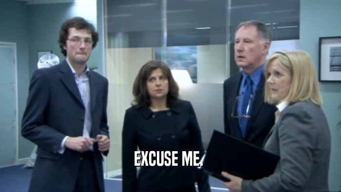 EXCUSE ME.   