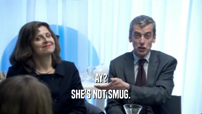 AY? SHE'S NOT SMUG. 