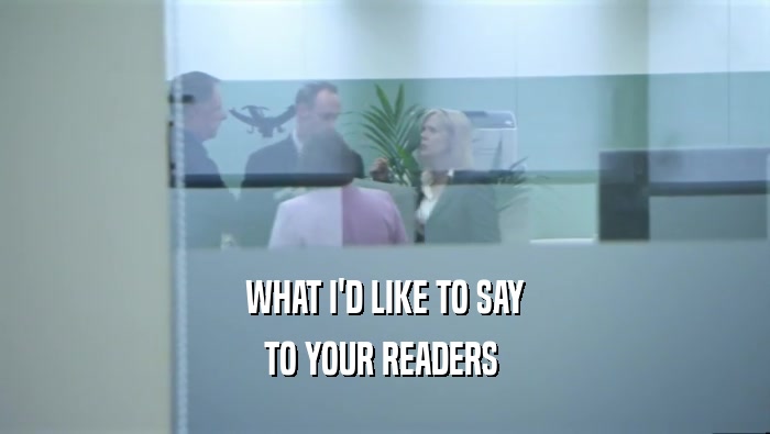 WHAT I'D LIKE TO SAY TO YOUR READERS  