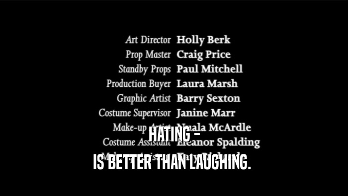 HATING - IS BETTER THAN LAUGHING.  