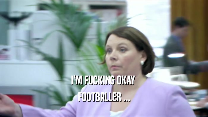 I'M FUCKING OKAY  FOOTBALLER ... 