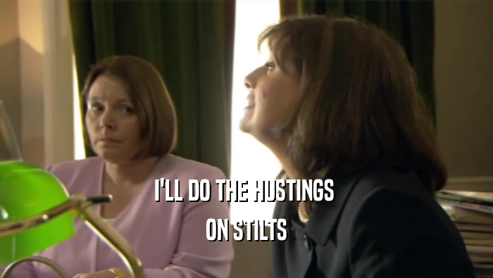 I'LL DO THE HUSTINGS  ON STILTS 