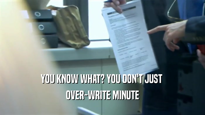 YOU KNOW WHAT? YOU DON'T JUST  OVER-WRITE MINUTE 