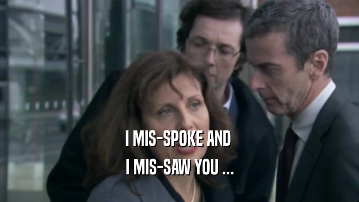 I MIS-SPOKE AND  I MIS-SAW YOU ... 