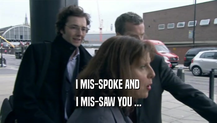 I MIS-SPOKE AND  I MIS-SAW YOU ... 