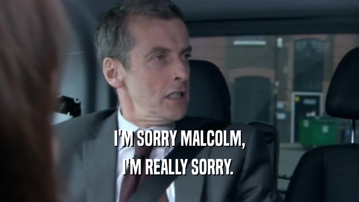 I'M SORRY MALCOLM,
 I'M REALLY SORRY. 
 